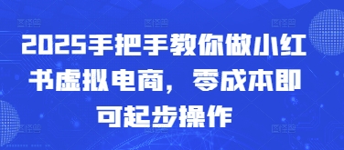 2025手把手教你做小红书虚拟电商，零成本即可起步操作-中创网-创业项目大全_网络资源分享