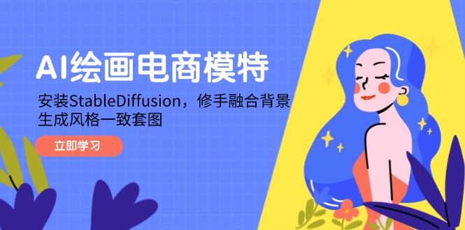 （14741期）AI绘画电商模特，安装StableDiffusion，修手融合背景，生成风格一致套图-中创网-创业项目大全_网络资源分享
