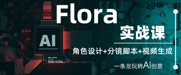 Flora实战课：角色设计+分镜脚本+视频生成，一条龙玩转AI创意-中创网-创业项目大全_网络资源分享
