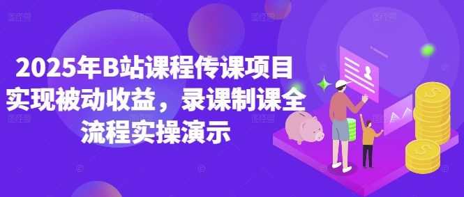 2025年B站课程传课项目实现被动收益，录课制课全流程实操演示-中创网-创业项目大全_网络资源分享