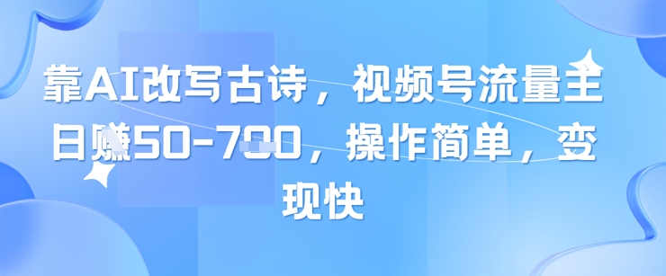 靠AI改写古诗，视频号流量主日入几张，操作简单，变现快-中创网-创业项目大全_网络资源分享
