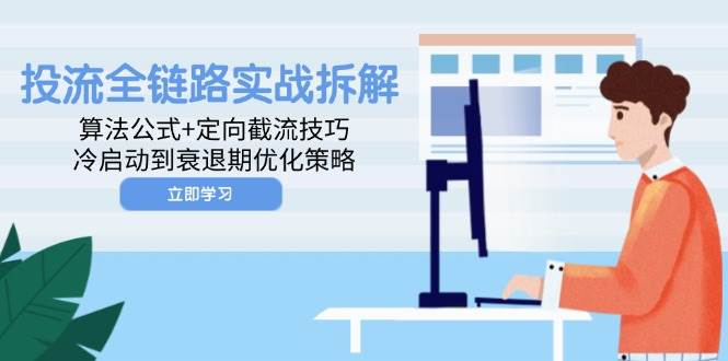 投流全链路实战拆解：算法公式+定向截流技巧，冷启动到衰退期优化策略-中创网-创业项目大全_网络资源分享