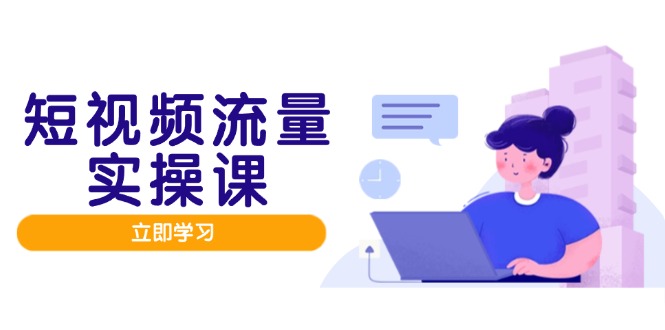 （14727期）短视频流量实战班，人设打造内容优化，矩阵投放管控有序，助力流量变现路-中创网-创业项目大全_网络资源分享