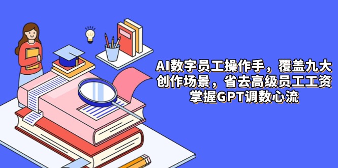 （14740期）AI数字员工操作手，9大场景内容创作，省去高级员工工资，掌握GPT调数心流-中创网-创业项目大全_网络资源分享