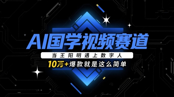 AI国学视频赛道：当王阳明遇上数字人，10w+爆款就是这么简单-中创网-创业项目大全_网络资源分享