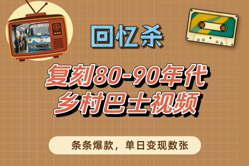 回忆杀！复刻80-90年代乡村巴士视频，条条爆款，单日变现数张-中创网-创业项目大全_网络资源分享